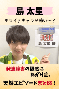 島太星,嫌い,怖い,ヤバい,キモい,気持ち悪い,発達障害,発達,あがり症,歌,バカ,年齢,天然,ハゲ,エピソード