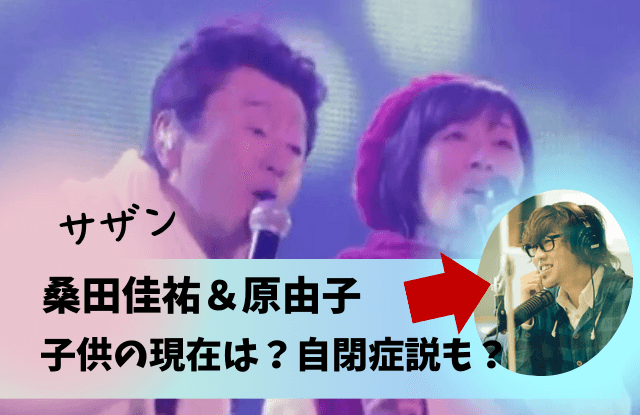 原由子,桑田佳祐,子供,長男,次男,桑田祐宜,クワタユウキ,桑田洋輔,自閉症,武蔵野東,画像,何歳,徹子の部屋,現在,今,バンド,Matt,朝顔