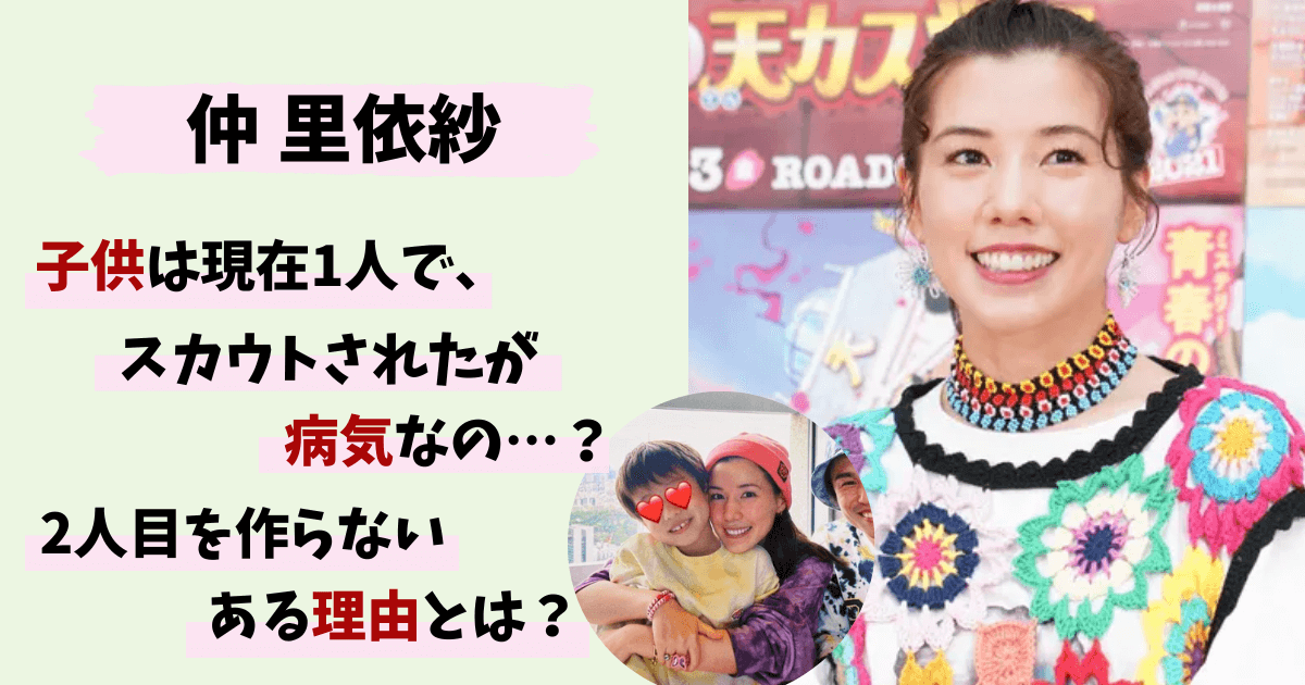 仲里依紗,子供,何人,1人,理由,病気,スカウト,年齢,嘔吐恐怖症,中尾明慶,トカゲ,画像,写真,名前,小学校,玉川学園,マツコ会議