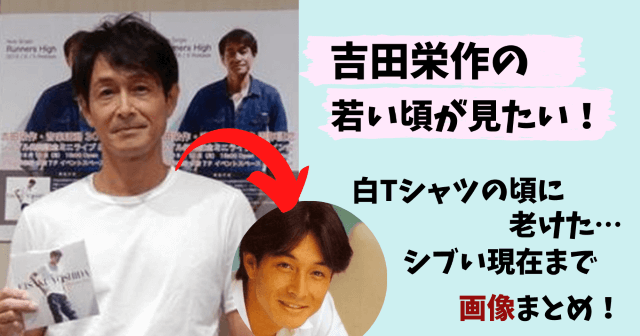 吉田栄作,若い頃,画像,昔,白Tシャツ,老けた,アカギ,若い頃かっこいい