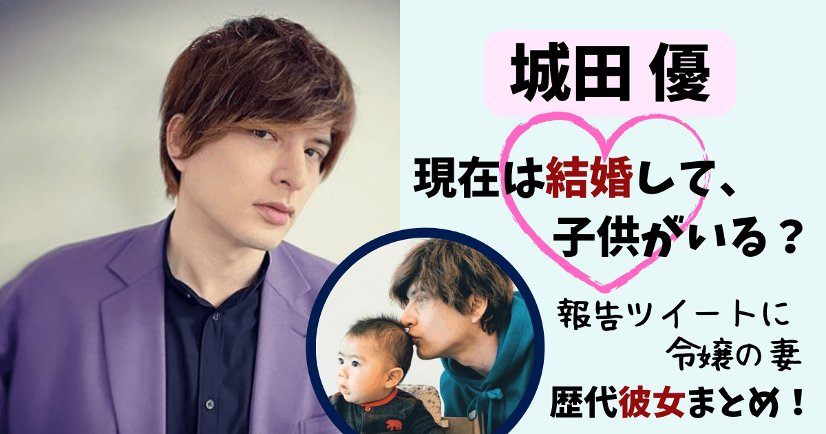 城田優,ハーフ,結婚,現在,結婚してる,結婚相手,令嬢,報告ツイッター,報告ツイート,子供,彼女,歴代彼女,元カノ,安田美沙子,西内まりや,北川景子,人志松本の酒のツマミになる話