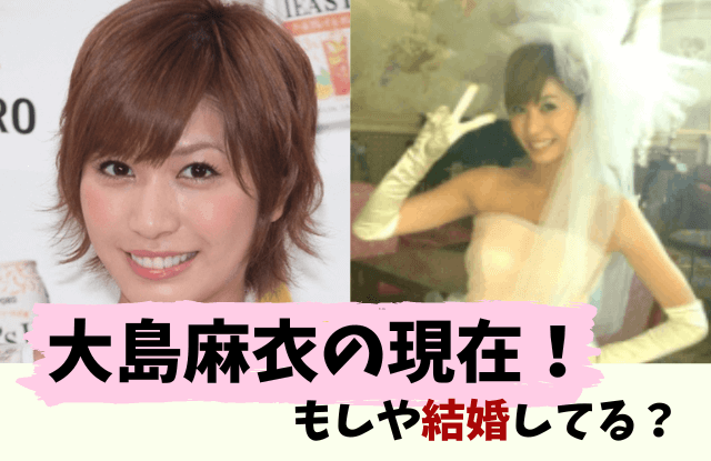 大島麻衣,現在,結婚,今,2026,彼氏,干された,収入源,YouTube,画像,最新,最近,何してる