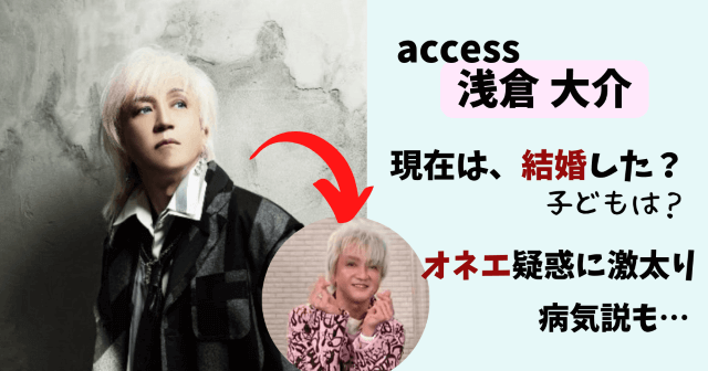 浅倉大介,access,アクセス,現在,今,結婚,彼女,子供,激太り,倒れる,病気,仕事,画像,オネエ,ゲイ
