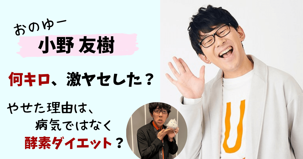 小野友樹,おのゆー,やせた,痩せた,激やせ,やせた理由,病気,ダイエット,酵素ドリンク,何キロ,体重,身長