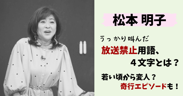 松本明子,放送禁止,事件,不祥事,放送禁止用語,干された,番組,変人,奇行,電波少年,エピソード,若い頃