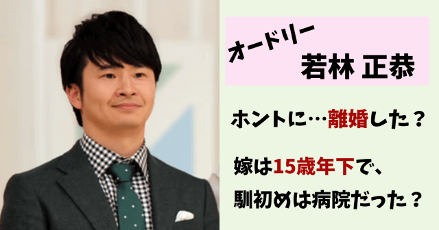 オードリー若林,オードリー,若林正恭,オードリー春日,結婚,結婚相手,嫁,妻,離婚,看護師,離婚した,馴初め,画像,子供