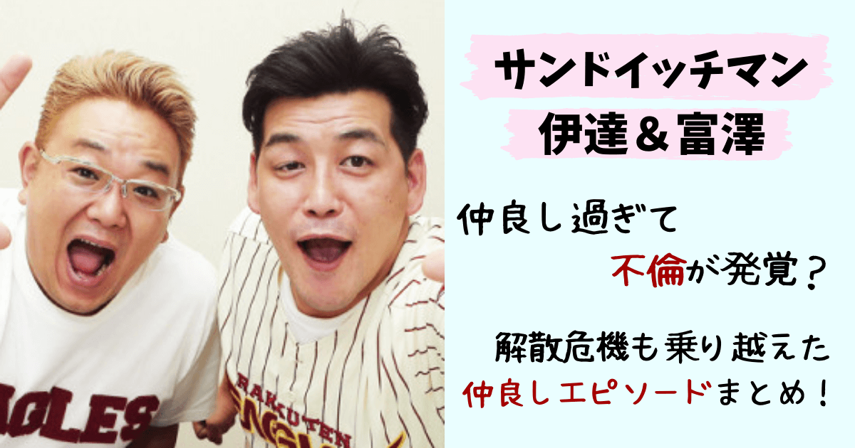 サンドウィッチマン,伊達,伊達みきお,富澤,富澤たけし,トミー,不倫,仲良し,コンビ愛,エピソード,解散,妻,子供,ドッキリ,振り返ればトミがいる,サンドイッチマン