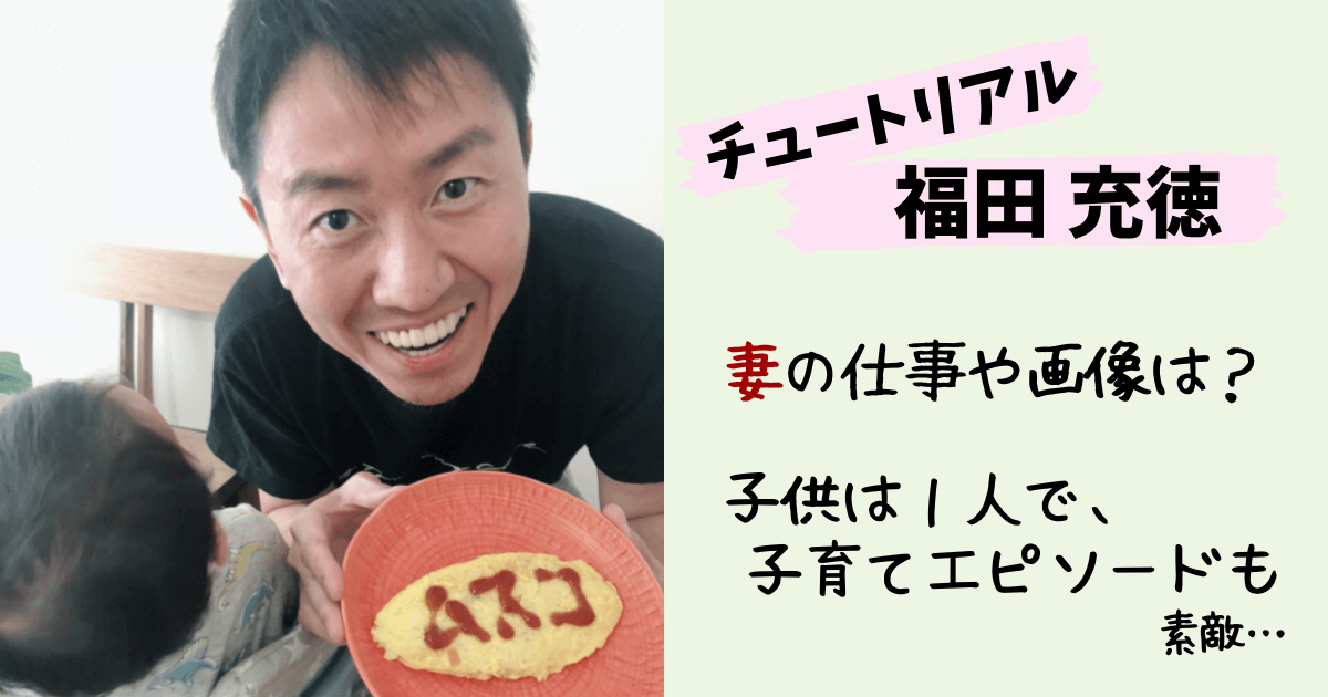 チュートリアル福田,チュートリアル,福田充徳,徳井義実,結婚,妻,嫁,奥さん,画像,仕事,職業,嫁の仕事,現在,子供,長男,子育て,イクメン