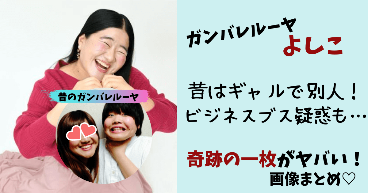 ガンバレルーヤよしこ,よしこ,ガンバレルーヤ,昔,画像,若い頃,ギャル,昔の顔,昔の写真,奇跡の一枚,かわいい,別人