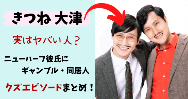 きつね大津,きつね芸人,芸人,大津広次,淡路幸誠,クズ,嫌い,嫌われてる,理由,ヤバい,クズ芸人,怖い,Twitter,エピソード,心霊,霊感,同居人,バイ,ニューハーフ,彼女,彼氏,借金,パチンコ,ギャンブル,苦手