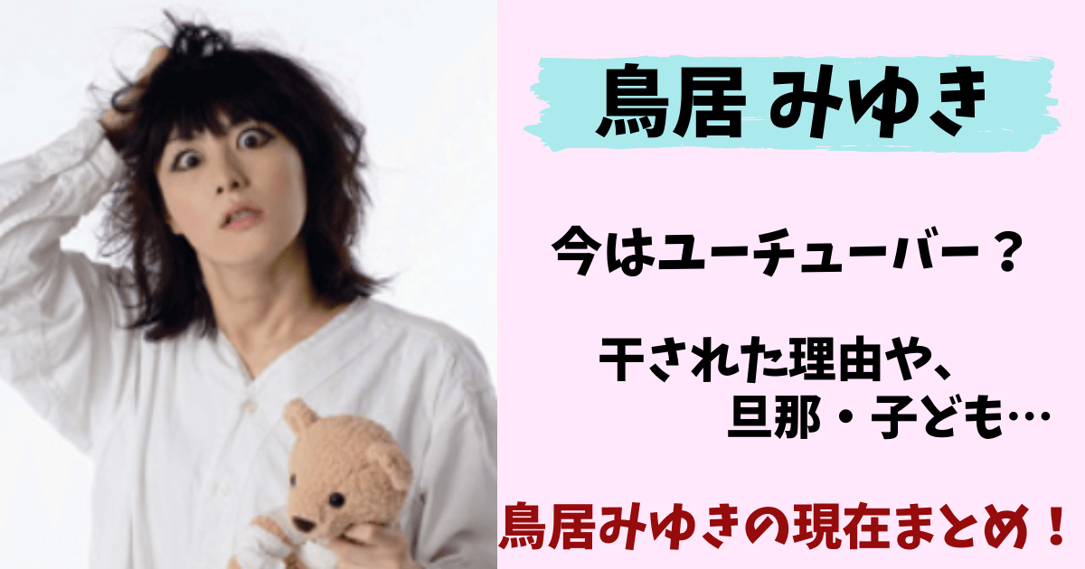 鳥居みゆき,現在,今,現在の姿,旦那,子供,狂気,干された理由,2021,出演,女優,本名