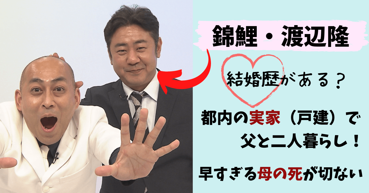 錦鯉,渡辺隆,錦鯉渡辺,結婚,実家,父,母,交通事故,事故死,江戸川区,父親,結婚歴