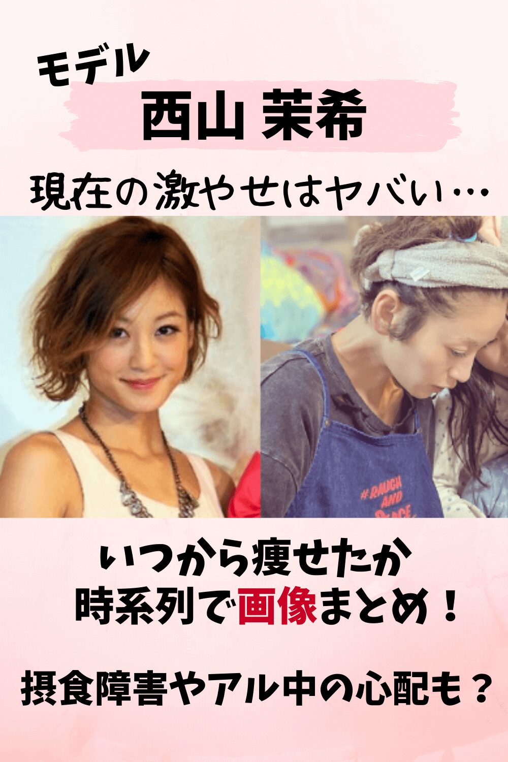 西山茉希,激やせ,やせ過ぎ,やつれた,病気,摂食障害,アル中,飲み過ぎ,薬,画像,若い頃,モデル,現在,今