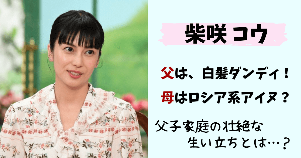 柴咲コウ,父,父親,母,アイヌ,画像,顔,職業,年齢,父子家庭,ロシア,生い立ち,鶴瓶