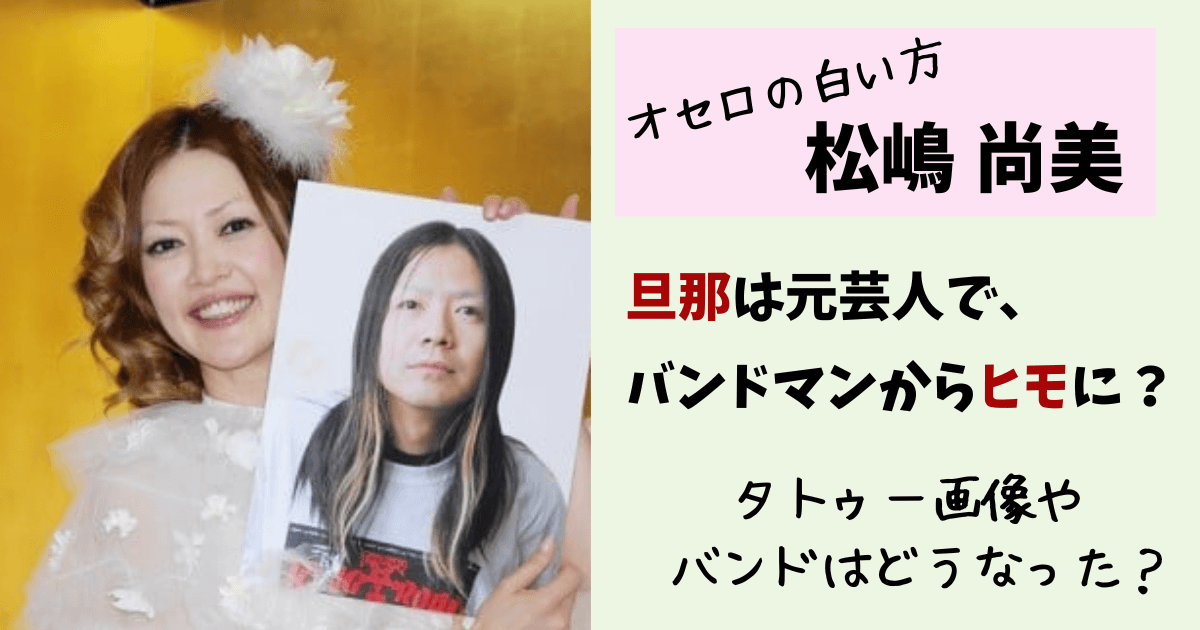 松嶋尚美,オセロ,旦那,夫,ヒモ,ヒサダトシヒロ,現在,今,仕事,芸人,バンドマン,バンド,収入,主夫,介護,タトゥー