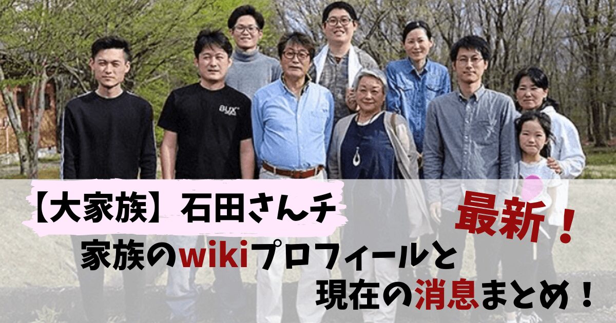 石田さんち,大家族,現在,今,wiki,ウィキペディア,消息,何している,長女,三男,光央,次男,和寛,父,仕事,収入,死亡,隼司,嫁,インスタ
