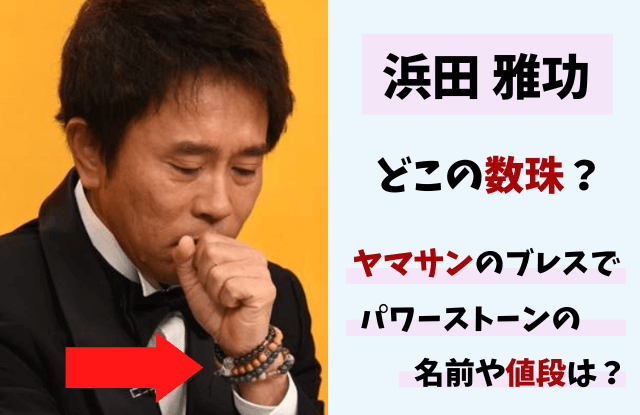浜田雅功,ダウンタウン,浜ちゃん,数珠,パワーストーン,ブレスレット,ヤマサン,石の名前,値段,予約,格付,賢者の石,隕鉄,辰砂