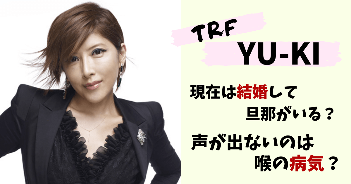 YU-KI,TRF,trf,現在,結婚,旦那,彼氏,子供,ユキ,yuki,画像,インスタ,年齢,今,ツイッター,声出ない,病気