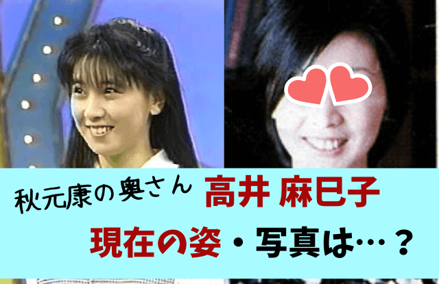 高井麻巳子,秋元康,現在,今,今の姿,画像,写真,結婚,旦那,なぜ,子供,娘,おニャン子クラブ,アイドル,最新