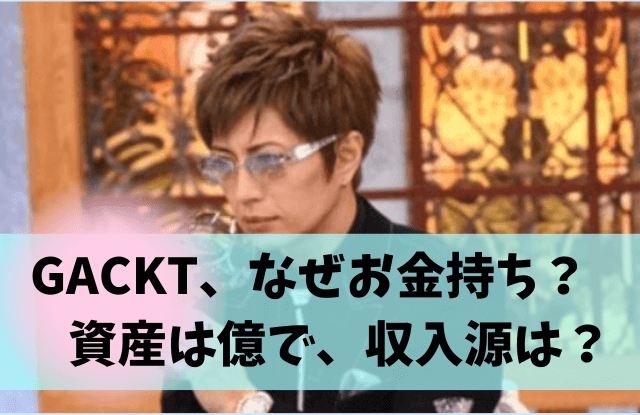GACKT,ガクト,年収,金持ち,セレブ,収入,収入源,資産,自宅,車