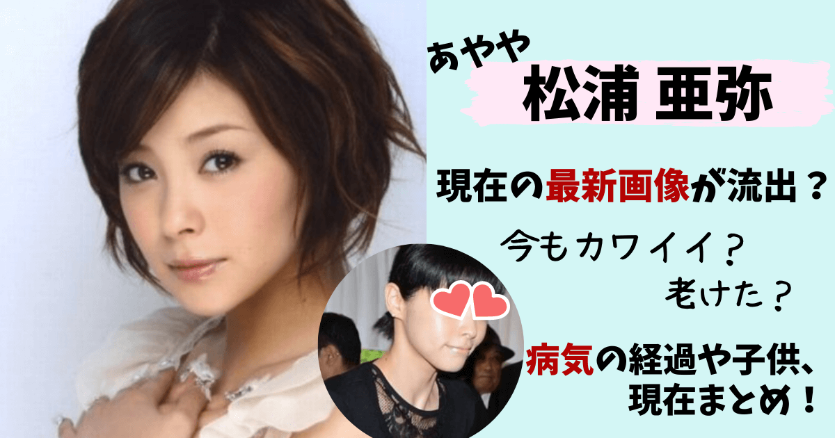 松浦亜弥,あやや,現在,画像,写真,老けた,劣化,結婚,子供,何人,旦那,橘慶太,w-inds,病気,子宮内膜症,幼稚園,豊明幼稚園,ダウン症,流出,今,復帰