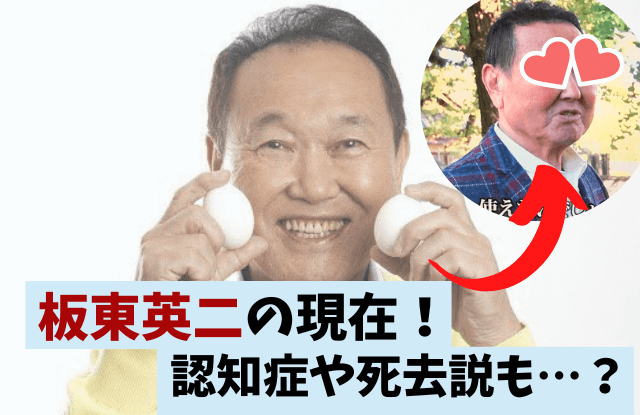 板東英二,現在,今,死因,死亡,死んだ,消えた,干された,理由,病気,認知症,認知,YouTube,殴る,干された理由,ゆで卵,水ダウ,水曜日のダウンタウン,２億円事件,全カット,画像,自宅
