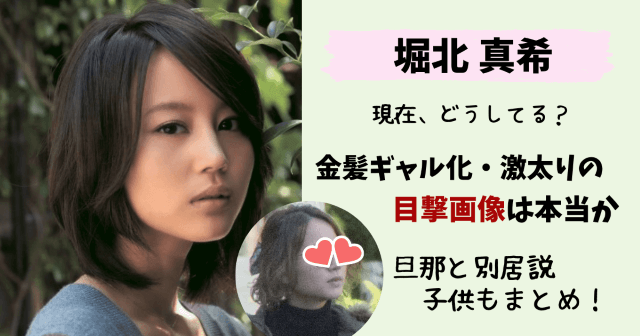 堀北真希,現在,今,今の姿,画像,写真,最新画像,復帰,住まい,栃木,北海道,旦那,夫,別居,離婚,子供,山本耕史,北関東,引退