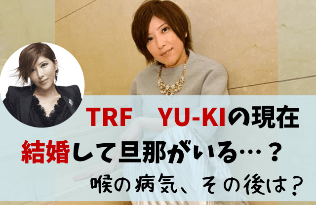 YU-KI,TRF,trf,現在,結婚,旦那,彼氏,子供,ユキ,yuki,画像,インスタ,年齢,今,ツイッター,声出ない,病気