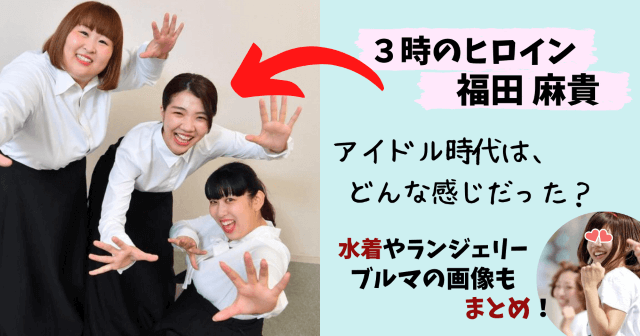 福田麻貴,３時のヒロイン,アイドル,水着,つぼみ,画像,写真,かわいい,奇跡の一枚,ランジェリー,ブルマ,ブサイク
